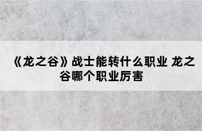 《龙之谷》战士能转什么职业 龙之谷哪个职业厉害